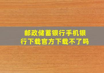 邮政储蓄银行手机银行下载官方下载不了吗