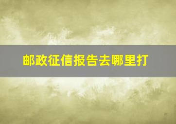 邮政征信报告去哪里打