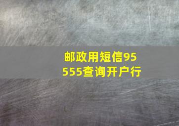 邮政用短信95555查询开户行