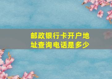 邮政银行卡开户地址查询电话是多少