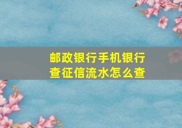 邮政银行手机银行查征信流水怎么查