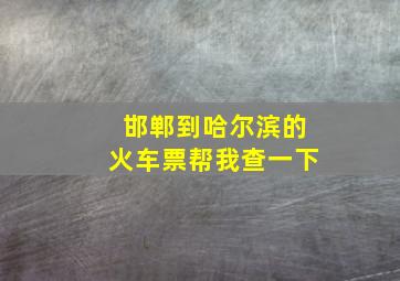 邯郸到哈尔滨的火车票帮我查一下