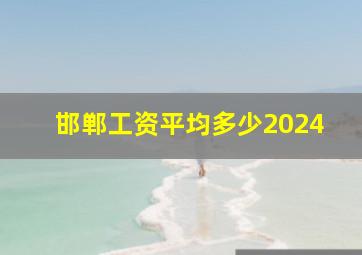 邯郸工资平均多少2024