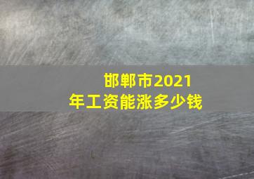 邯郸市2021年工资能涨多少钱