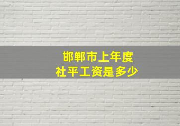 邯郸市上年度社平工资是多少