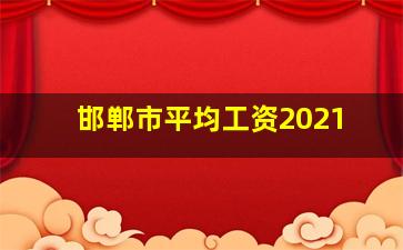 邯郸市平均工资2021