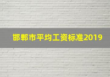 邯郸市平均工资标准2019