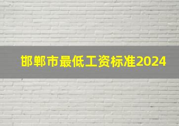 邯郸市最低工资标准2024