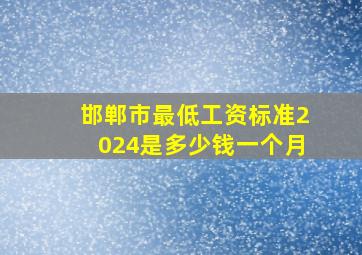 邯郸市最低工资标准2024是多少钱一个月