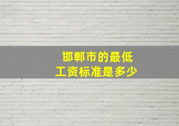 邯郸市的最低工资标准是多少