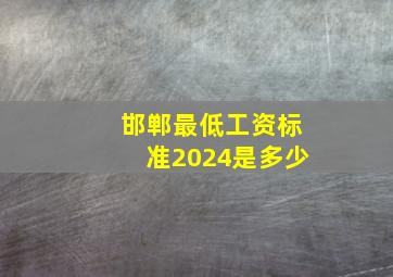 邯郸最低工资标准2024是多少