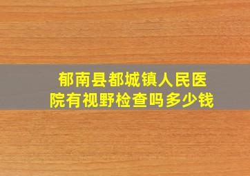 郁南县都城镇人民医院有视野检查吗多少钱