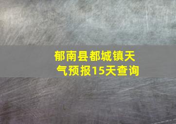 郁南县都城镇天气预报15天查询