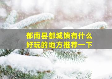 郁南县都城镇有什么好玩的地方推荐一下