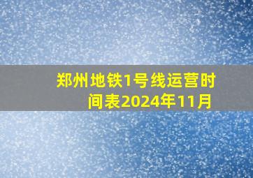 郑州地铁1号线运营时间表2024年11月