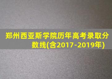 郑州西亚斯学院历年高考录取分数线(含2017-2019年)