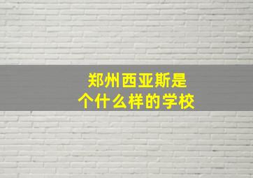 郑州西亚斯是个什么样的学校