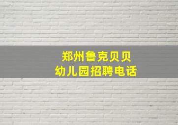 郑州鲁克贝贝幼儿园招聘电话