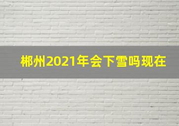 郴州2021年会下雪吗现在