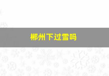 郴州下过雪吗