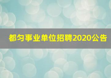 都匀事业单位招聘2020公告