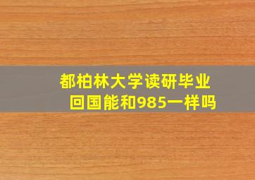 都柏林大学读研毕业回国能和985一样吗