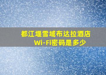 都江堰雪域布达拉酒店Wi-Fi密码是多少