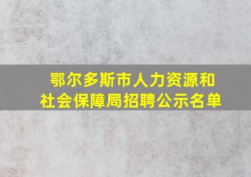 鄂尔多斯市人力资源和社会保障局招聘公示名单