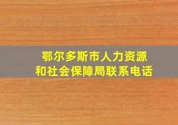 鄂尔多斯市人力资源和社会保障局联系电话