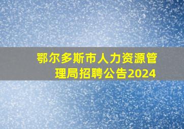 鄂尔多斯市人力资源管理局招聘公告2024