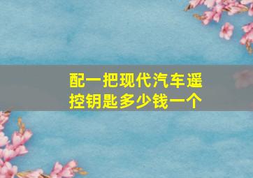 配一把现代汽车遥控钥匙多少钱一个