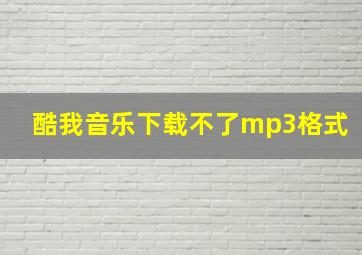 酷我音乐下载不了mp3格式