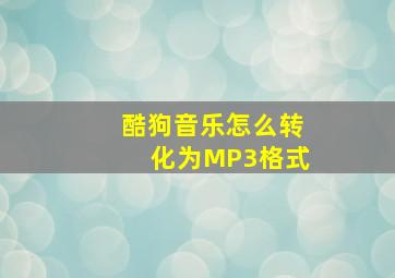 酷狗音乐怎么转化为MP3格式