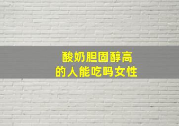 酸奶胆固醇高的人能吃吗女性