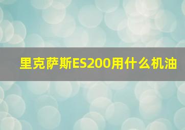 里克萨斯ES200用什么机油