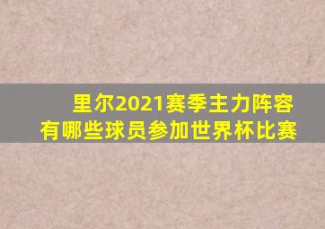 里尔2021赛季主力阵容有哪些球员参加世界杯比赛