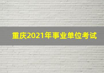 重庆2021年事业单位考试