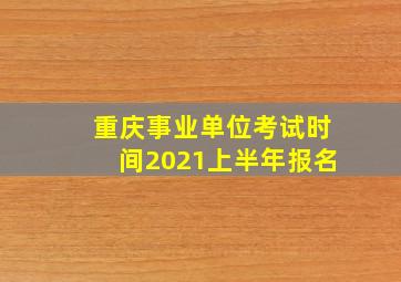 重庆事业单位考试时间2021上半年报名