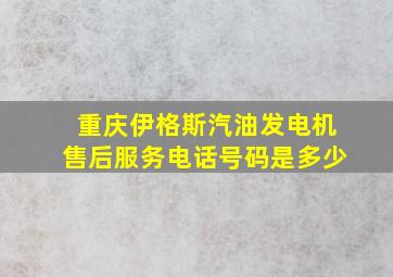 重庆伊格斯汽油发电机售后服务电话号码是多少