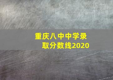 重庆八中中学录取分数线2020