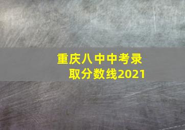 重庆八中中考录取分数线2021