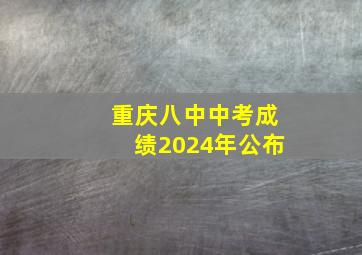 重庆八中中考成绩2024年公布