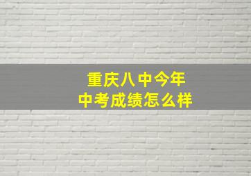 重庆八中今年中考成绩怎么样