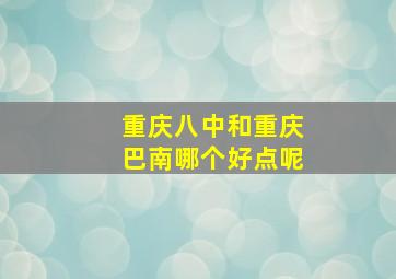 重庆八中和重庆巴南哪个好点呢