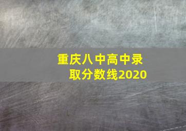 重庆八中高中录取分数线2020