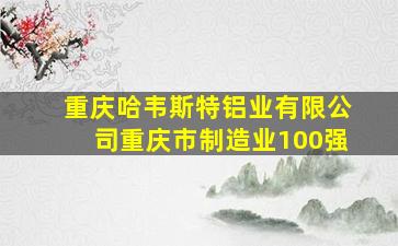 重庆哈韦斯特铝业有限公司重庆市制造业100强