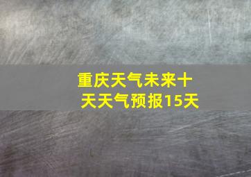 重庆天气未来十天天气预报15天