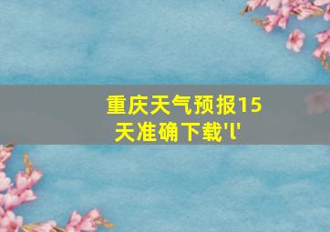 重庆天气预报15天准确下载'l'