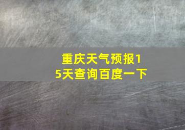 重庆天气预报15天查询百度一下