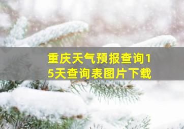 重庆天气预报查询15天查询表图片下载